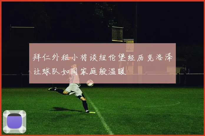 拜仁外租小将谈纽伦堡经历克洛泽让球队如同家庭般温暖